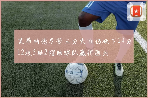 莱昂纳德尽管三分失准仍砍下24分12板5助2帽助球队赢得胜利