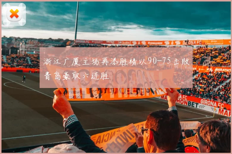 浙江广厦主场再添胜绩以90-75击败青岛豪取六连胜