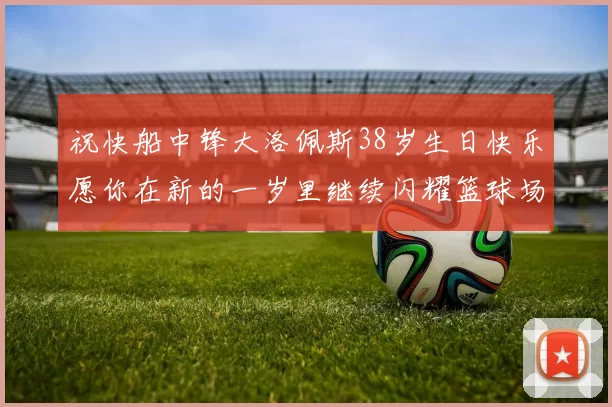 祝快船中锋大洛佩斯38岁生日快乐愿你在新的一岁里继续闪耀篮球场