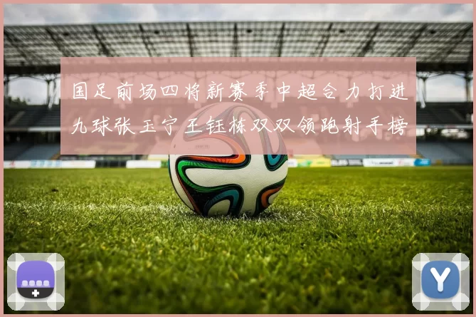 国足前场四将新赛季中超合力打进九球张玉宁王钰栋双双领跑射手榜