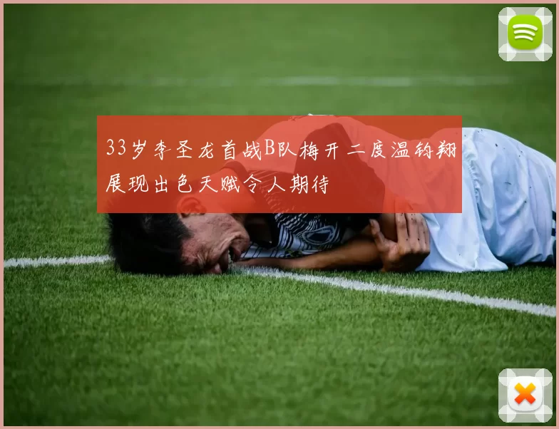 33岁李圣龙首战B队梅开二度温钧翔展现出色天赋令人期待
