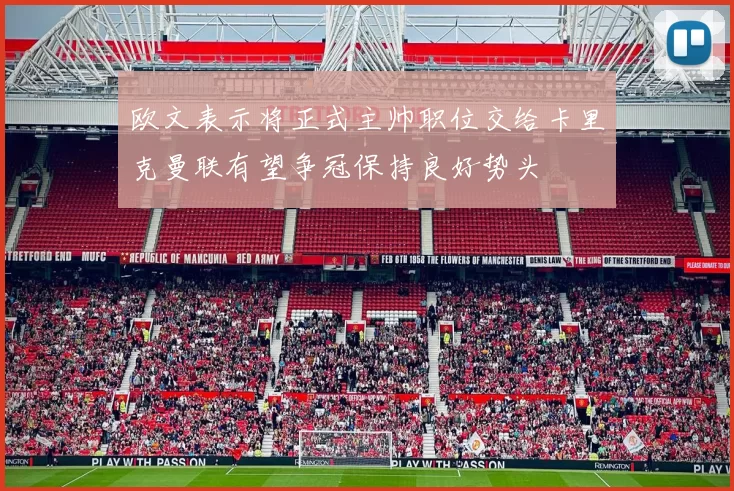 欧文表示将正式主帅职位交给卡里克曼联有望争冠保持良好势头