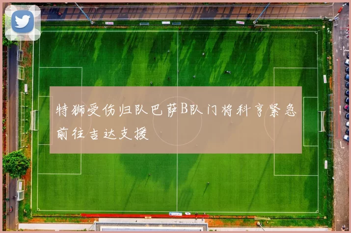 特狮受伤归队巴萨B队门将科亨紧急前往吉达支援