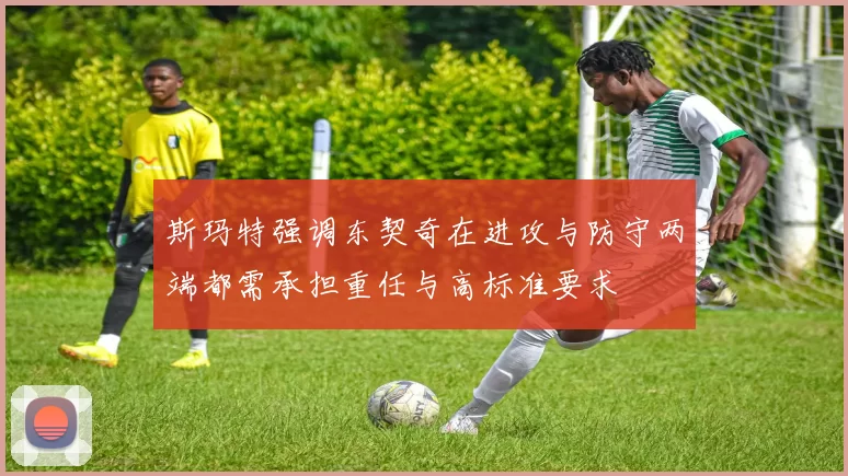 斯玛特强调东契奇在进攻与防守两端都需承担重任与高标准要求