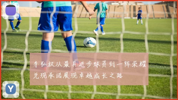 李弘权从最具进步球员到一阵荣耀兑现承诺展现卓越成长之路